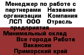 Менеджер по работе с партнерами › Название организации ­ Компания ЛСП, ООО › Отрасль предприятия ­ Event › Минимальный оклад ­ 90 000 - Все города Работа » Вакансии   . Приморский край,Уссурийский г. о. 